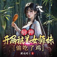 厨神，开局被美女师妹偷吃了鸡有声小说