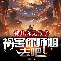 徒儿,你无敌了,祸害你师姐去吧有声小说
